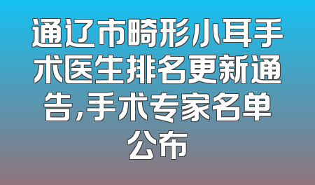 通辽市畸形小耳手术医生排名更新通告，手术专家名单公布