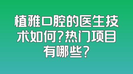 植雅口腔的医生技术如何？热门项目有哪些？
