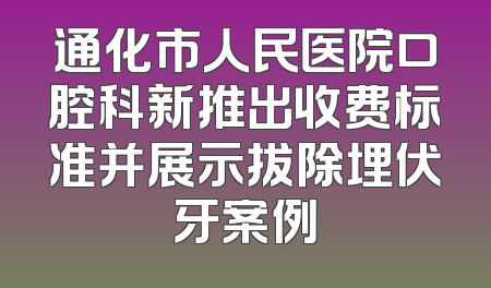通化市人民医院口腔科新推出收费标准并展示拔除埋伏牙案例