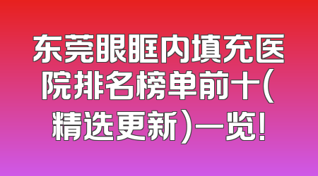 东莞眼眶内填充医院排名榜单前十（精选更新）一览！