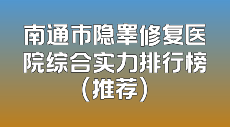 南通市隐睾修复医院综合实力排行榜（推荐）
