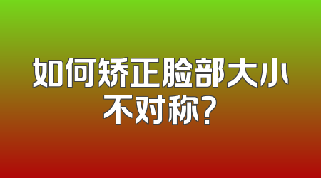 如何矫正脸部大小不对称？