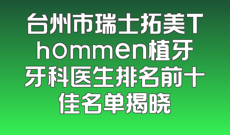 台州市瑞士拓美Thommen植牙牙科医生排名前十佳名单揭晓