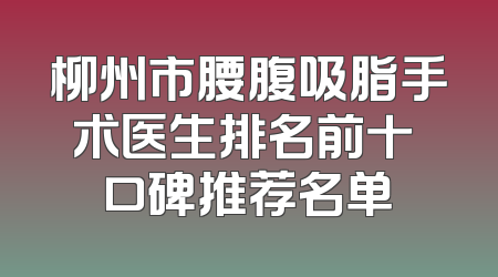 柳州市腰腹吸脂手术医生排名前十 口碑推荐名单