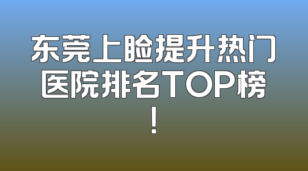 东莞上睑提升热门医院排名TOP榜！