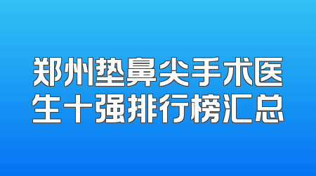 郑州垫鼻尖手术医生十强排行榜汇总