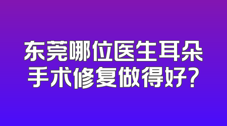 东莞哪位医生耳朵手术修复做得好？