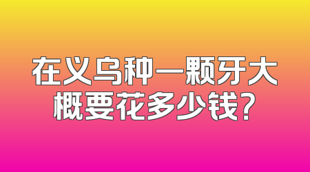 在义乌种一颗牙大概要花多少钱？