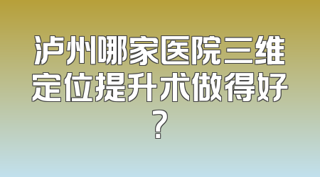 泸州哪家医院三维定位提升术做得好？