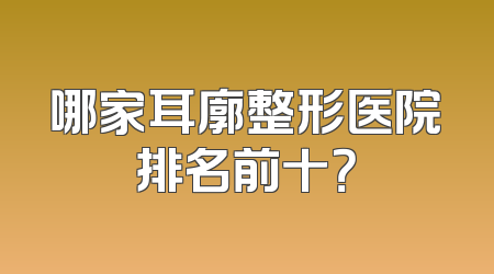 哪家耳廓整形医院排名前十？