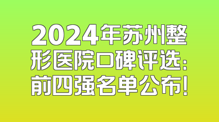 2024年苏州整形医院口碑评选：前四强名单公布！