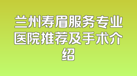 兰州寿眉服务专业医院推荐及手术介绍