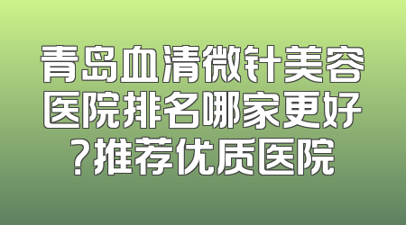 青岛血清微针美容医院排名哪家更好？推荐优质医院
