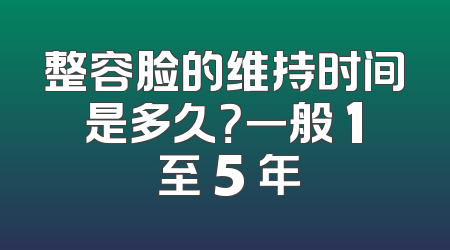 整容脸的维持时间是多久？一般 1 至 5 年