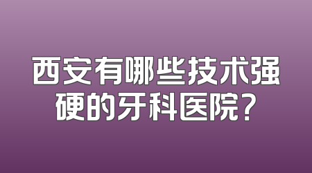 西安有哪些技术强硬的牙科医院？