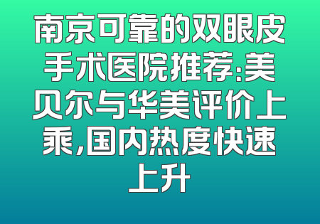 南京可靠的双眼皮手术医院推荐：美贝尔与华美评价上乘，国内热度快速上升