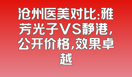 沧州医美对比：雅芳光子VS静港，公开价格，效果卓越