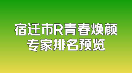 宿迁市R青春焕颜专家排名预览