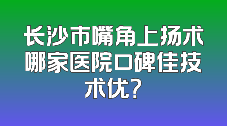 长沙市嘴角上扬术哪家医院口碑佳技术优？