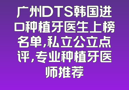 广州DTS韩国进口种植牙医生上榜名单，私立公立点评，专业种植牙医师推荐