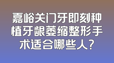 嘉峪关门牙即刻种植牙龈萎缩整形手术适合哪些人？