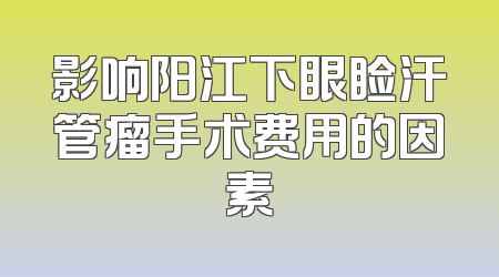 影响阳江下眼睑汗管瘤手术费用的因素