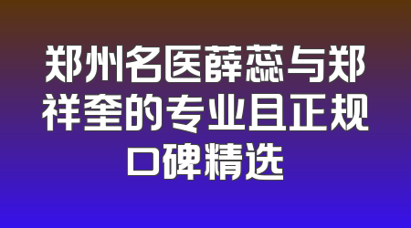 郑州名医薛蕊与郑祥奎的专业且正规口碑精选