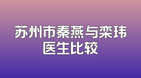 苏州市秦燕与栾玮医生比较