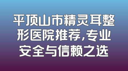 平顶山市精灵耳整形医院推荐，专业安全与信赖之选