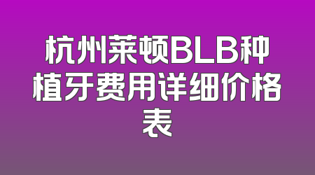 杭州莱顿BLB种植牙费用详细价格表