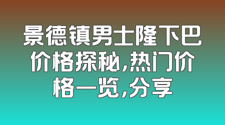 景德镇男士隆下巴价格探秘，热门价格一览，分享