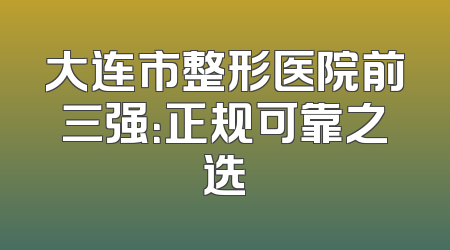 大连市整形医院前三强：正规可靠之选