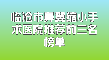 临沧市鼻翼缩小手术医院推荐前三名榜单