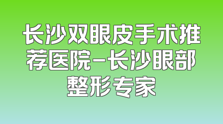 长沙双眼皮手术推荐医院-长沙眼部整形专家