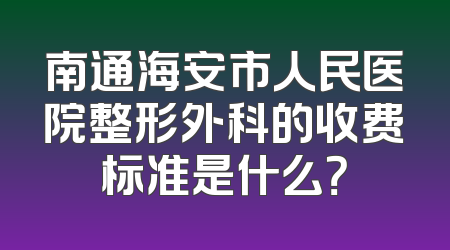 南通海安市人民医院整形外科的收费标准是什么？