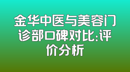金华中医与美容门诊部口碑对比：评价分析