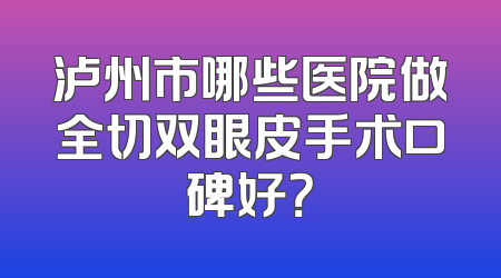 泸州市哪些医院做全切双眼皮手术口碑好？