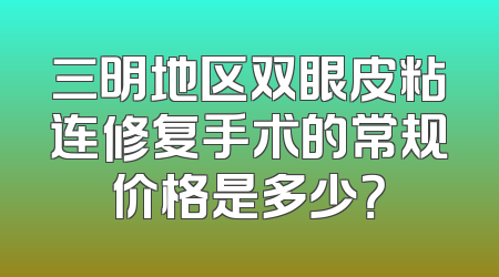 三明地区双眼皮粘连修复手术的常规价格是多少？