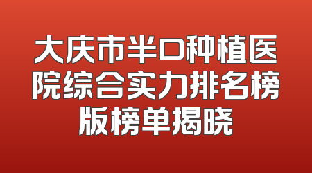 大庆市半口种植医院综合实力排名榜版榜单揭晓