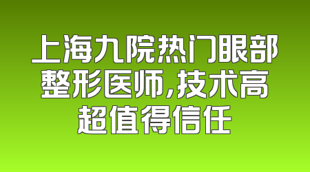 上海九院热门眼部整形医师，技术高超值得信任