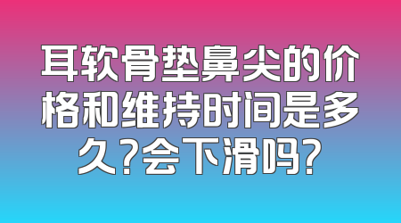 耳软骨垫鼻尖的价格和维持时间是多久？会下滑吗？