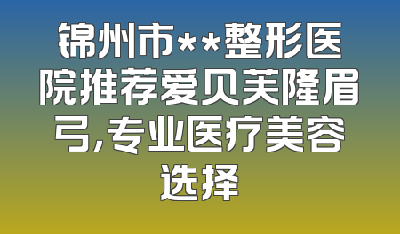 锦州市**整形医院推荐爱贝芙隆眉弓，专业医疗美容选择