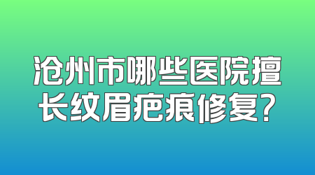 沧州市哪些医院擅长纹眉疤痕修复？