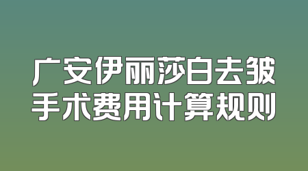 广安伊丽莎白去皱手术费用计算规则