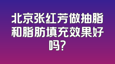 北京张红芳做抽脂和脂肪填充效果好吗？