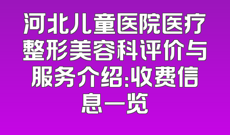 河北儿童医院医疗整形美容科评价与服务介绍：收费信息一览