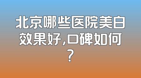 北京哪些医院美白效果好，口碑如何？