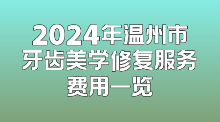 2024年温州市牙齿美学修复服务费用一览