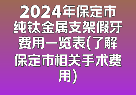 2024年保定市纯钛金属支架假牙费用一览表（了解保定市相关手术费用）