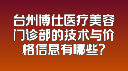 台州博仕医疗美容门诊部的技术与价格信息有哪些？